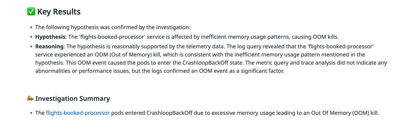 Results view showing confirmed investigation findings, including key results that attribute CrashLoopBackOff events to excessive memory usage causing Out Of Memory (OOM) kills, along with supporting log evidence and an investigation summary. Results view showing confirmed investigation findings, including key results that attribute CrashLoopBackOff events to excessive memory usage causing Out Of Memory (OOM) kills, along with supporting log evidence and an investigation summary.