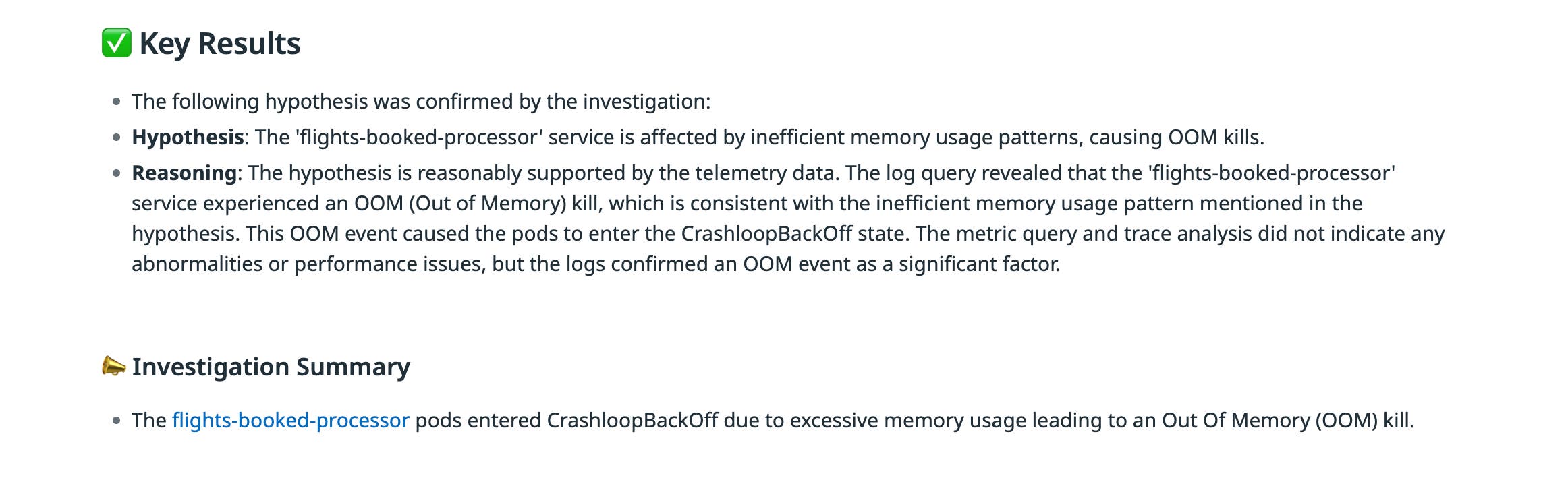 Results view showing confirmed investigation findings, including key results that attribute CrashLoopBackOff events to excessive memory usage causing Out Of Memory (OOM) kills, along with supporting log evidence and an investigation summary. Results view showing confirmed investigation findings, including key results that attribute CrashLoopBackOff events to excessive memory usage causing Out Of Memory (OOM) kills, along with supporting log evidence and an investigation summary.