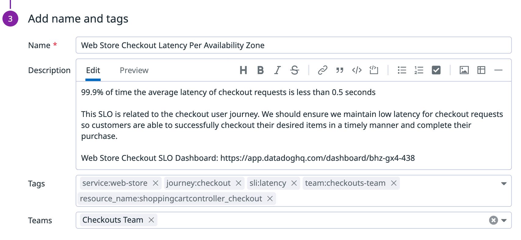 During SLO definition, you should add an appropriate name and description as well as any tags to allow anyone across your organization to easily understand what it is tracking. During SLO definition, you should add an appropriate name and description as well as any tags to allow anyone across your organization to easily understand what it is tracking.